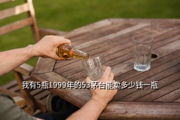 我有5瓶1999年的53茅臺能賣多少錢一瓶