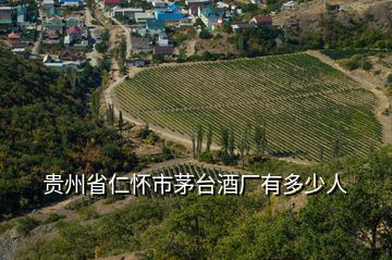 貴州省仁懷市茅臺酒廠有多少人