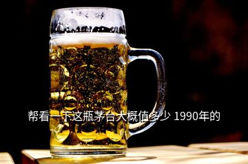 幫看一下這瓶茅臺大概值多少 1990年的