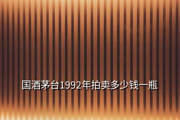 國(guó)酒茅臺(tái)1992年拍賣多少錢一瓶