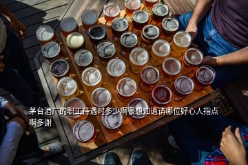 茅臺酒廠的職工待遇時(shí)多少啊很想知道請哪位好心人指點(diǎn)啊多謝