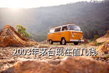 2003年茅臺現(xiàn)在值幾錢