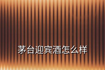 茅臺(tái)迎賓酒怎么樣