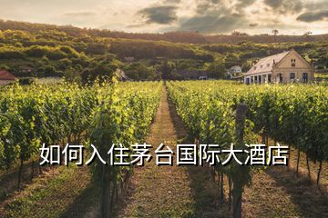如何入住茅臺(tái)國(guó)際大酒店