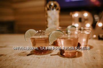 08年的53度500ML飛天茅臺(tái)多少錢 賣到酒商多少錢回收
