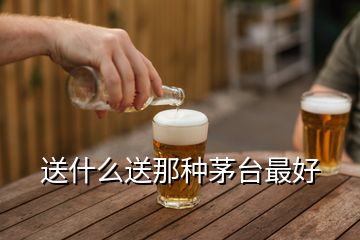 送什么送那種茅臺最好