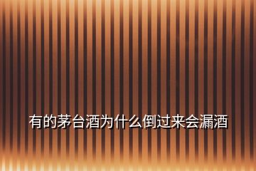 有的茅臺酒為什么倒過來會漏酒