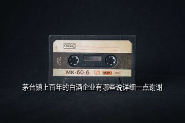 茅臺(tái)鎮(zhèn)上百年的白酒企業(yè)有哪些說詳細(xì)一點(diǎn)謝謝
