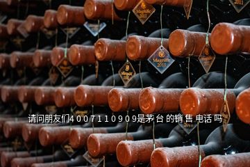 請(qǐng)問(wèn)朋友們4 0 0 7 1 1 0 9 0 9是茅 臺(tái) 的銷(xiāo) 售 電話(huà) 嗎
