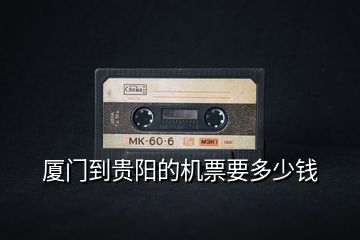 廈門到貴陽的機(jī)票要多少錢
