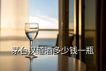 茅臺漢道酒多少錢一瓶