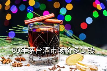 80年茅臺(tái)酒市場(chǎng)價(jià)多少錢