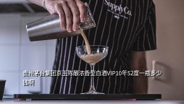 貴州茅臺(tái)集團(tuán)京玉陳釀濃香型白酒VIP10年52度一瓶多少錢啊