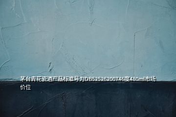 茅臺(tái)青花瓷酒產(chǎn)品標(biāo)準(zhǔn)號(hào)為DB52526200746度480ml市場價(jià)位