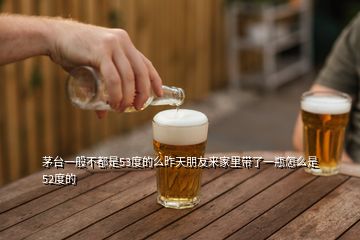 茅臺(tái)一般不都是53度的么昨天朋友來(lái)家里帶了一瓶怎么是52度的