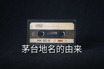 茅臺地名的由來
