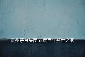 貴州茅臺集團(tuán)52度百年盛世之家