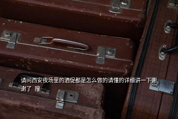 請問西安夜場里的酒促都是怎么做的請懂的詳細講一下謝謝了  搜