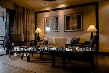 急急急福州地區(qū) 汽車吊300t和80t的租賃市場價各是多少錢一個臺班