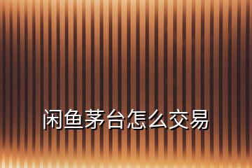 閑魚(yú)茅臺(tái)怎么交易