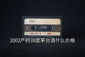 2002產(chǎn)的38度茅臺(tái)酒什么價(jià)格