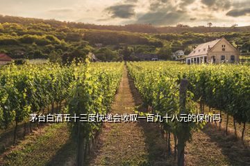 茅臺(tái)白酒五十三度快遞會(huì)收取一百九十八元的保價(jià)嗎