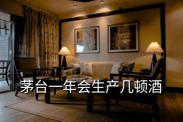 茅臺(tái)一年會(huì)生產(chǎn)幾頓酒