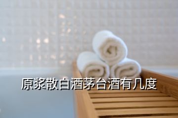 原漿散白酒茅臺酒有幾度