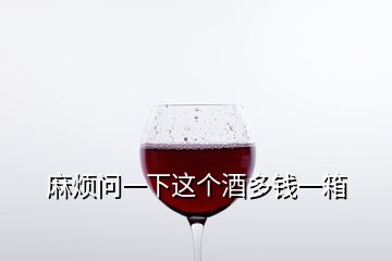 麻煩問一下這個酒多錢一箱