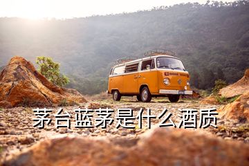 茅臺藍(lán)茅是什么酒質(zhì)