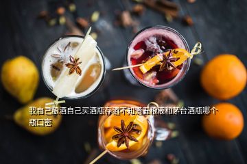 我自己釀酒自己買酒瓶存酒不知道五糧液和茅臺(tái)酒瓶哪個(gè)瓶口密