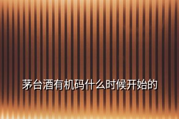 茅臺酒有機碼什么時候開始的