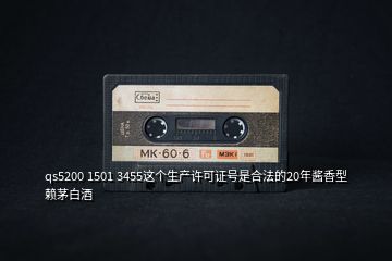 qs5200 1501 3455這個(gè)生產(chǎn)許可證號(hào)是合法的20年醬香型賴茅白酒