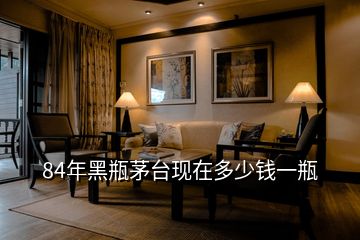 84年黑瓶茅臺現在多少錢一瓶