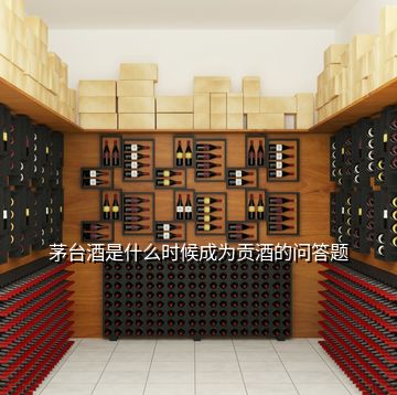 茅臺(tái)酒是什么時(shí)候成為貢酒的問答題
