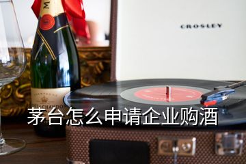 茅臺怎么申請企業(yè)購酒