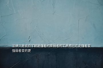 法律只是說白了就是強(qiáng)者約束弱者的工具而已它史強(qiáng)者變強(qiáng)弱者變的更