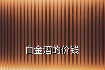 白金酒的價(jià)錢(qián)