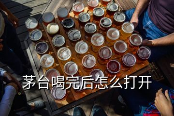 茅臺喝完后怎么打開