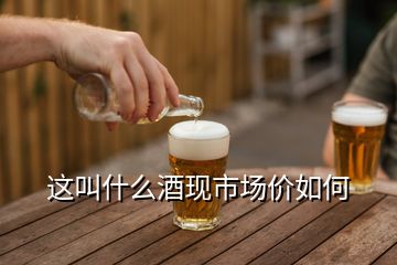 這叫什么酒現市場價如何
