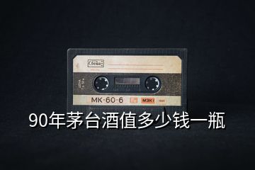 90年茅臺酒值多少錢一瓶