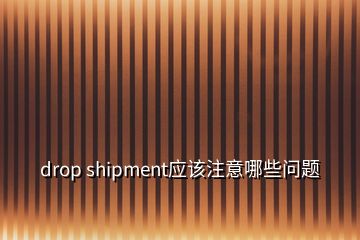 drop shipment應(yīng)該注意哪些問(wèn)題
