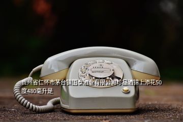 貴州省仁懷市茅臺鎮(zhèn)國泰酒業(yè)有限公司珍品酒錦上添花50度480毫升是