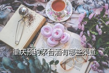 重慶預(yù)約茅臺(tái)酒有哪些渠道