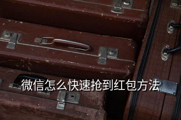 微信怎么快速搶到紅包方法