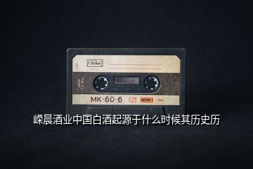 嶸晨酒業(yè)中國白酒起源于什么時(shí)候其歷史歷