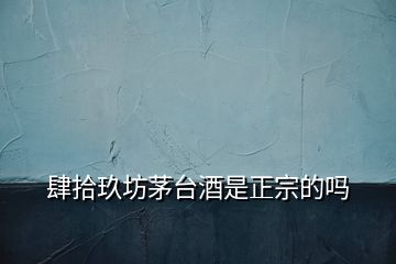 肆拾玖坊茅臺酒是正宗的嗎