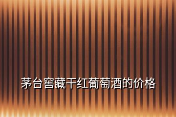 茅臺窖藏干紅葡萄酒的價格