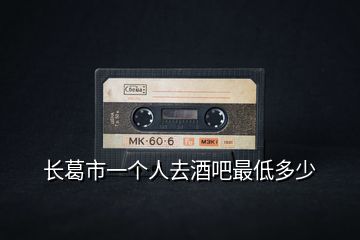 長(zhǎng)葛市一個(gè)人去酒吧最低多少