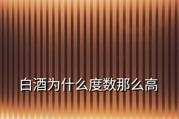 白酒為什么度數(shù)那么高